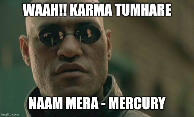 Karma Mercury | WAAH!! KARMA TUMHARE; NAAM MERA - MERCURY | image tagged in memes,matrix morpheus | made w/ Imgflip meme maker