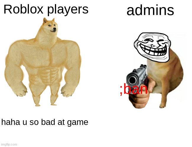 Roblox in a nutshell | Roblox players; admins; ;ban; haha u so bad at game | image tagged in memes,buff doge vs cheems | made w/ Imgflip meme maker