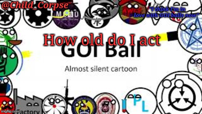 Child_Corpse's GOI ball template | How old do I act | image tagged in child_corpse's goi ball template | made w/ Imgflip meme maker