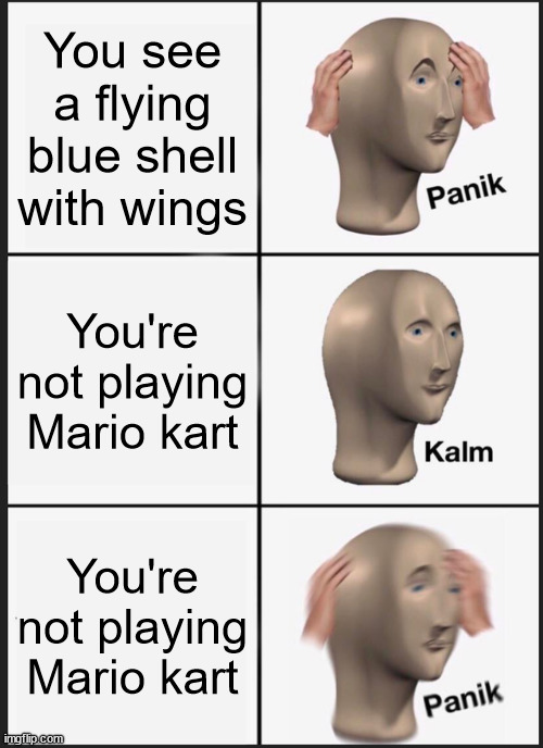 Explodes | You see a flying blue shell with wings; You're not playing Mario kart; You're not playing Mario kart | image tagged in memes,panik kalm panik,mario,mario kart,funny,too many tags | made w/ Imgflip meme maker
