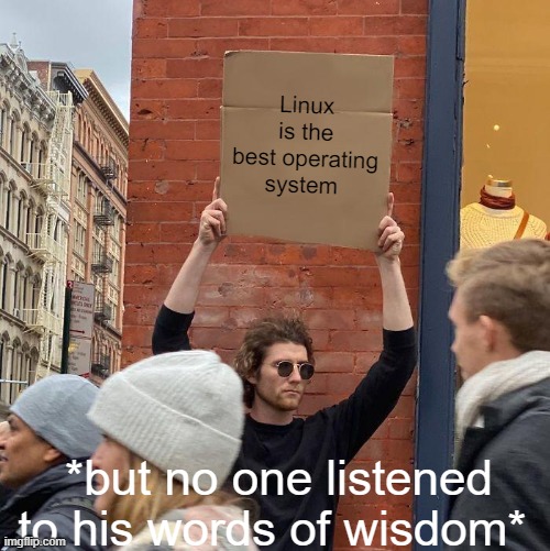 Linux is the best operating system; *but no one listened to his words of wisdom* | image tagged in memes,guy holding cardboard sign | made w/ Imgflip meme maker