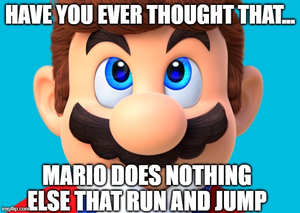 dang mario | HAVE YOU EVER THOUGHT THAT... MARIO DOES NOTHING ELSE THAT RUN AND JUMP | image tagged in dank memes | made w/ Imgflip meme maker