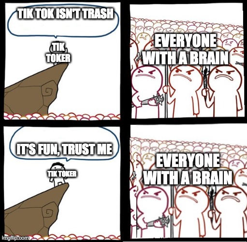 preaching to the mob but the mob is still angry | TIK TOK ISN'T TRASH; EVERYONE WITH A BRAIN; TIK TOKER; IT'S FUN, TRUST ME; EVERYONE WITH A BRAIN; TIK TOKER | image tagged in preaching to the mob but the mob is still angry | made w/ Imgflip meme maker