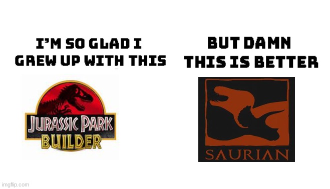 only saurian fans that used to play builder will understand | image tagged in im so glad i grew up with this but damn this is better | made w/ Imgflip meme maker