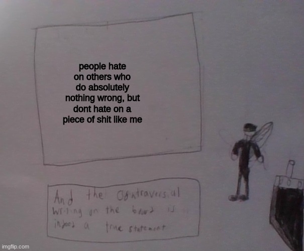 i mean, it doesnt make sense. People hate on paula, but not me. | people hate on others who do absolutely nothing wrong, but dont hate on a piece of shit like me | image tagged in kat strife | made w/ Imgflip meme maker