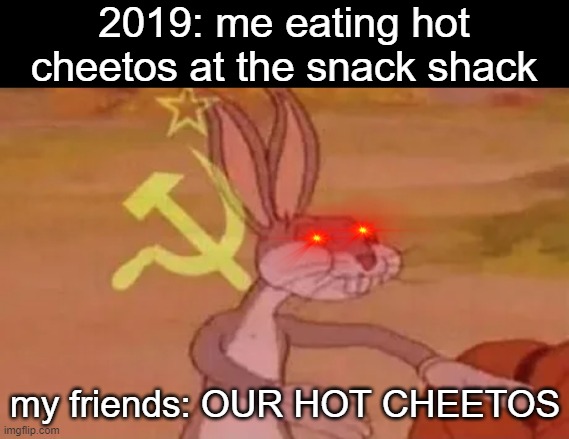 relatable | 2019: me eating hot cheetos at the snack shack; my friends: OUR HOT CHEETOS | image tagged in bugs bunny communist | made w/ Imgflip meme maker