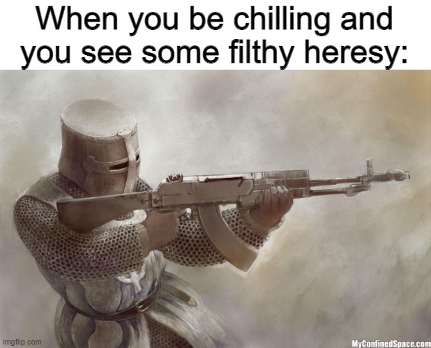 crusader rifle | When you be chilling and you see some filthy heresy: | image tagged in crusader rifle | made w/ Imgflip meme maker
