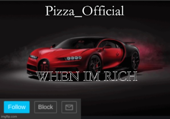 Pizza_Official Template | WHEN IM RICH | image tagged in pizza_official template | made w/ Imgflip meme maker