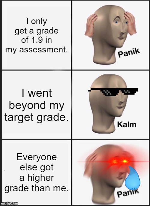 Assessment grades be like: | I only get a grade of 1.9 in my assessment. I went beyond my target grade. Everyone else got a higher grade than me. | image tagged in memes,panik kalm panik | made w/ Imgflip meme maker