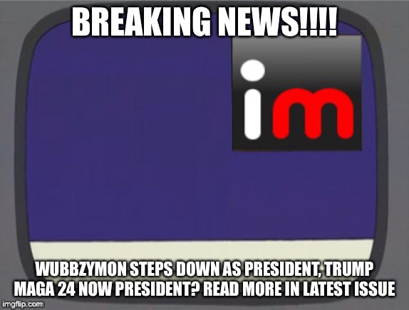 BREAKING NEWS | BREAKING NEWS!!!! WUBBZYMON STEPS DOWN AS PRESIDENT, TRUMP MAGA 24 NOW PRESIDENT? READ MORE IN LATEST ISSUE | image tagged in imgflip news | made w/ Imgflip meme maker