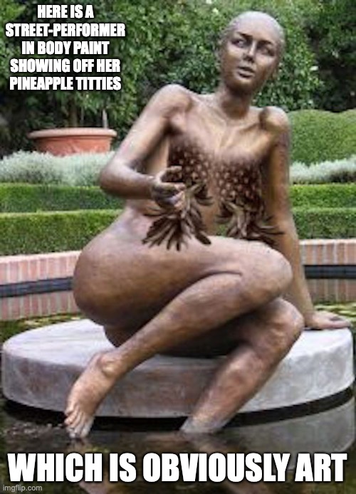 Pineapple Tities | HERE IS A STREET-PERFORMER IN BODY PAINT SHOWING OFF HER PINEAPPLE TITTIES; WHICH IS OBVIOUSLY ART | image tagged in boobs,memes | made w/ Imgflip meme maker
