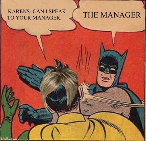 Karens | KARENS: CAN I SPEAK TO YOUR MANAGER. THE MANAGER | image tagged in memes,batman slapping robin,karen,manager | made w/ Imgflip meme maker