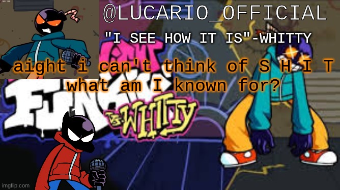 ... | aight i can't think of S H I T
what am I known for? | made w/ Imgflip meme maker
