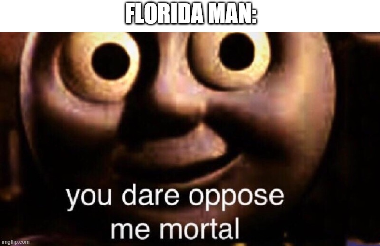 You dare oppose me mortal | FLORIDA MAN: | image tagged in you dare oppose me mortal | made w/ Imgflip meme maker