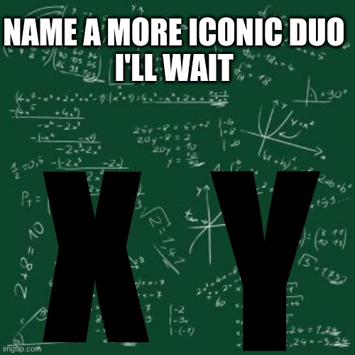 Like seriously | NAME A MORE ICONIC DUO
I'LL WAIT; Y; X | image tagged in algebra,math | made w/ Imgflip meme maker