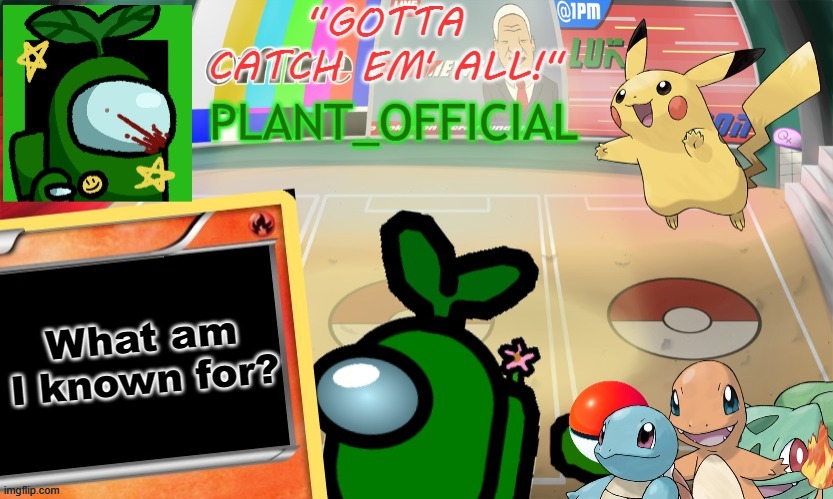 Plant_Official Pokemon Template | What am I known for? | image tagged in plant_official pokemon template | made w/ Imgflip meme maker