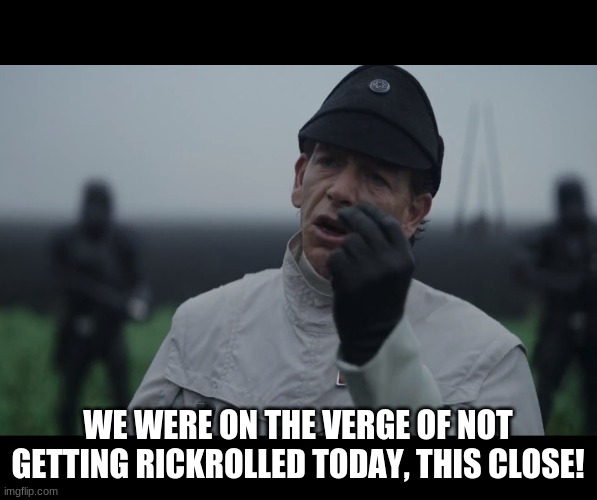 WE WERE ON THE VERGE OF NOT GETTING RICKROLLED TODAY, THIS CLOSE! | image tagged in krennic we were this close | made w/ Imgflip meme maker