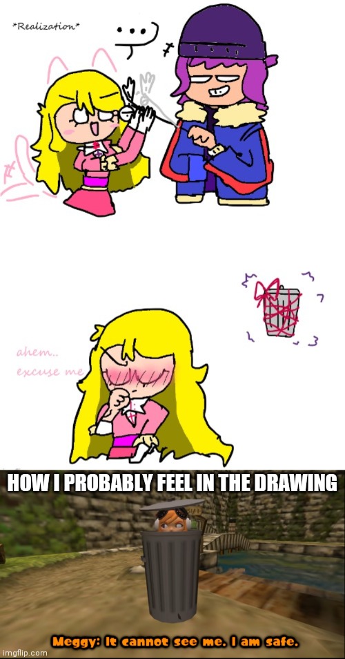 Paula's drawing | HOW I PROBABLY FEEL IN THE DRAWING | image tagged in it cannot see me i am safe | made w/ Imgflip meme maker