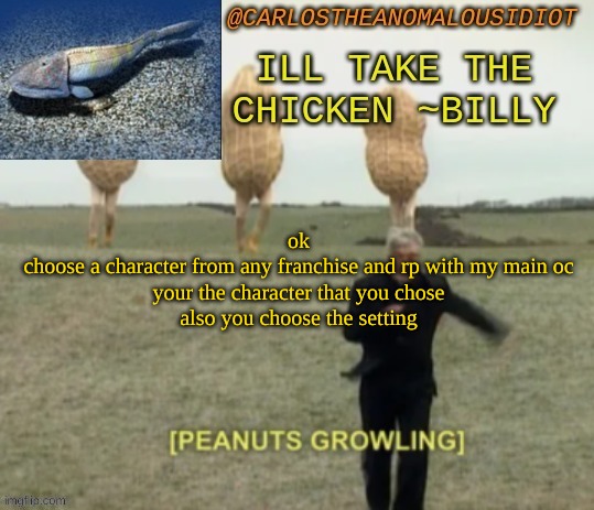 *scared for whats to come* | ok
choose a character from any franchise and rp with my main oc
your the character that you chose
also you choose the setting | made w/ Imgflip meme maker