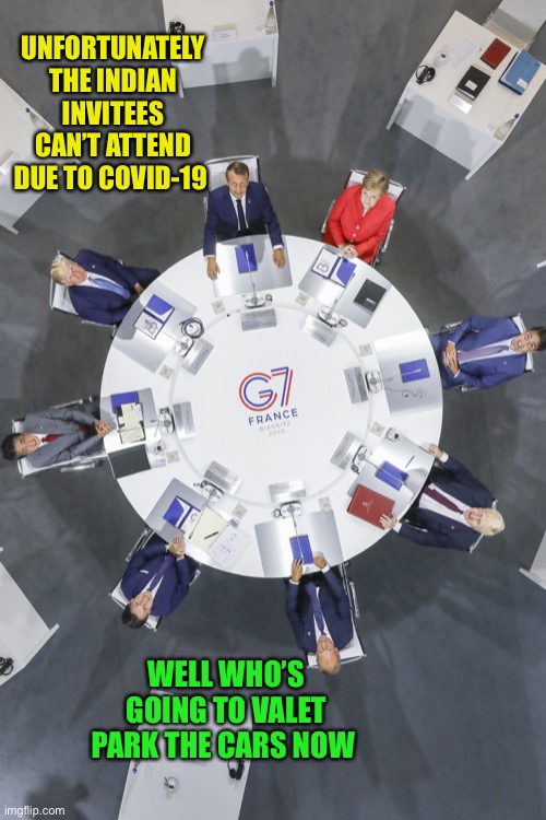 ;-)   just a joke | UNFORTUNATELY THE INDIAN INVITEES CAN’T ATTEND DUE TO COVID-19; WELL WHO’S GOING TO VALET PARK THE CARS NOW | image tagged in g7,valet parking,indians,2021,joke | made w/ Imgflip meme maker