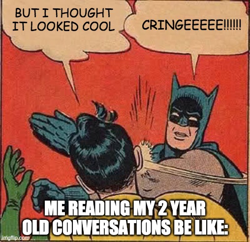 Batman Slapping Robin | BUT I THOUGHT IT LOOKED COOL; CRINGEEEEE!!!!!! ME READING MY 2 YEAR OLD CONVERSATIONS BE LIKE: | image tagged in memes,batman slapping robin | made w/ Imgflip meme maker