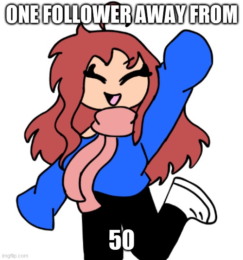 :D (Nevermind, I'm at 56 now XD. I might pass my old acc's soon (It was 88)) | ONE FOLLOWER AWAY FROM; 50 | image tagged in hazel happy | made w/ Imgflip meme maker