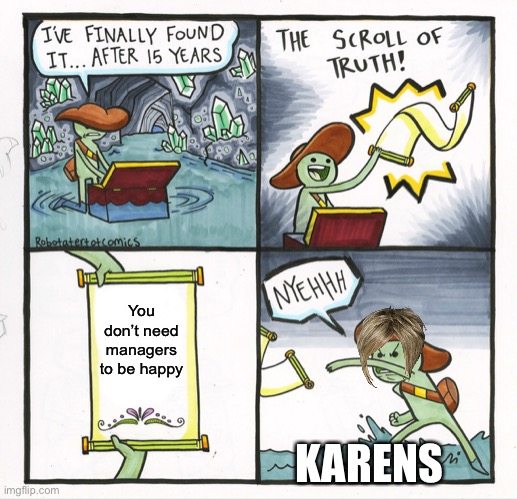 Karen of truth | You don’t need managers to be happy; KARENS | image tagged in memes | made w/ Imgflip meme maker