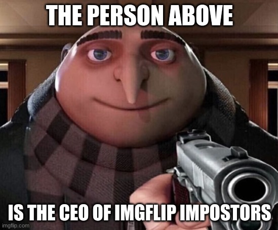 Gru Gun | THE PERSON ABOVE; IS THE CEO OF IMGFLIP IMPOSTORS | image tagged in gru gun | made w/ Imgflip meme maker