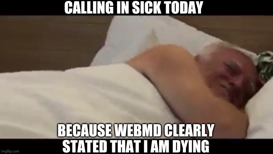 BECAUSE THE INTERNET IS ALWAYS RIGHT | CALLING IN SICK TODAY; BECAUSE WEBMD CLEARLY STATED THAT I AM DYING | image tagged in hide the pain harold,work,work sucks,web | made w/ Imgflip meme maker
