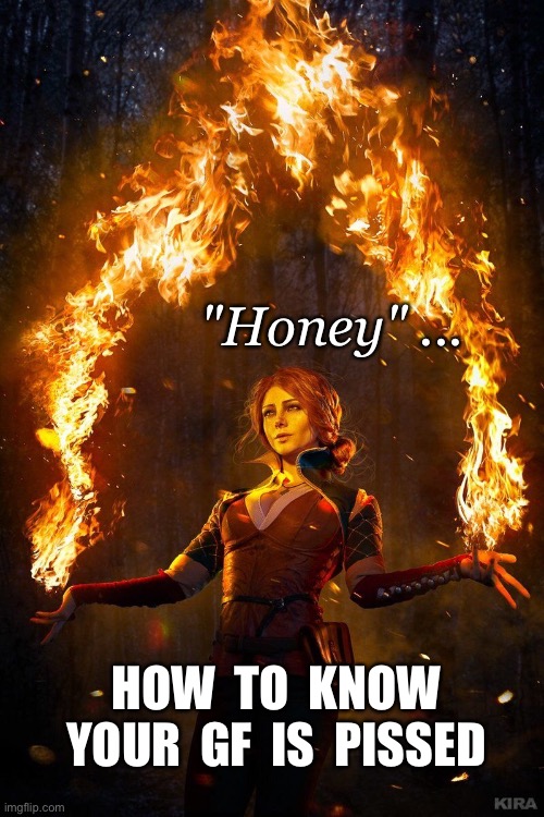 A PSA ... | "Honey" ... HOW  TO  KNOW
YOUR  GF  IS  PISSED | image tagged in girlfriend,dark humor,rick75230,battle of the sexes,psa | made w/ Imgflip meme maker