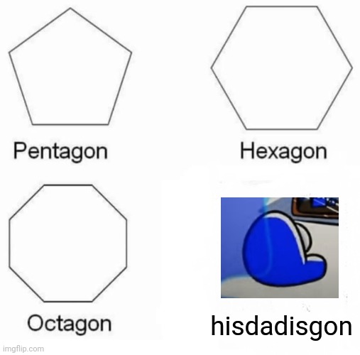 Pentagon Hexagon Octagon Meme | hisdadisgon | image tagged in memes,pentagon hexagon octagon | made w/ Imgflip meme maker