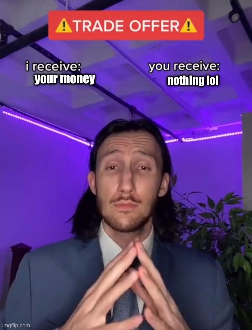 y es | your money; nothing lol | image tagged in trade offer | made w/ Imgflip meme maker