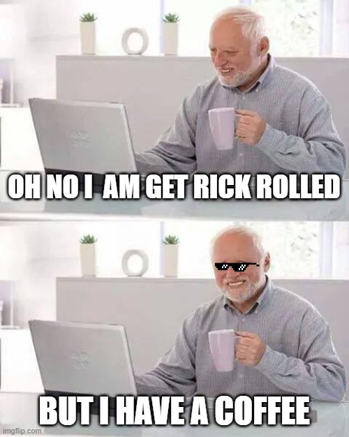 Hide the Pain Harold | OH NO I  AM GET RICK ROLLED; BUT I HAVE A COFFEE | image tagged in memes,hide the pain harold | made w/ Imgflip meme maker