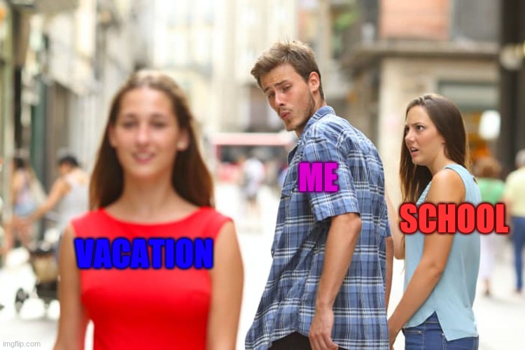 Distracted Boyfriend | ME; SCHOOL; VACATION | image tagged in memes,distracted boyfriend | made w/ Imgflip meme maker