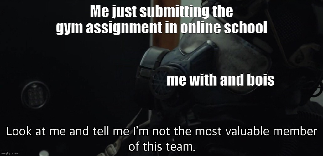 terrible misspell from me | Me just submitting the gym assignment in online school; me with and bois | image tagged in most valuable member of the team | made w/ Imgflip meme maker