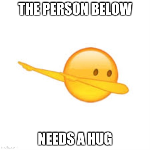 THE PERSON BELOW; NEEDS A HUG | made w/ Imgflip meme maker