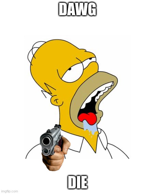 Homer Simpson Drooling | DAWG; DIE | image tagged in homer simpson drooling | made w/ Imgflip meme maker