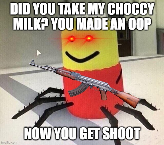Despacito spider | DID YOU TAKE MY CHOCCY MILK? YOU MADE AN OOP; NOW YOU GET SHOOT | image tagged in despacito spider | made w/ Imgflip meme maker