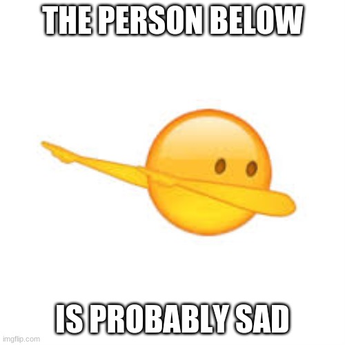 THE PERSON BELOW; IS PROBABLY SAD | made w/ Imgflip meme maker