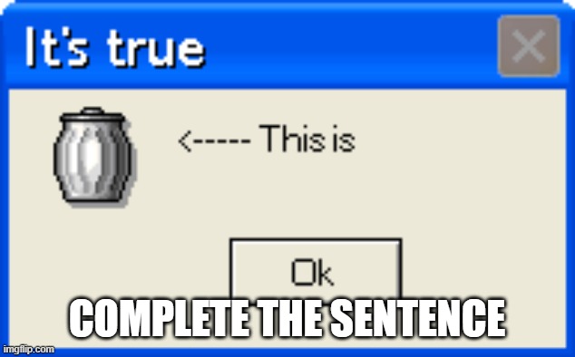 This is trash | COMPLETE THE SENTENCE | image tagged in this is trash | made w/ Imgflip meme maker