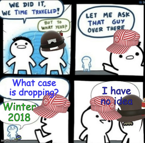 What crate is dropping | What case is dropping? I have no idea; Winter 2018 | image tagged in we did it we time traveled | made w/ Imgflip meme maker