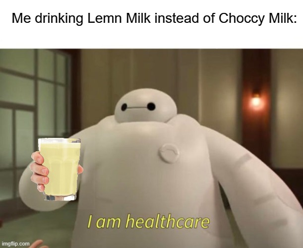 Nah i prefer Choccy milk. | Me drinking Lemn Milk instead of Choccy Milk: | image tagged in i am healthcare | made w/ Imgflip meme maker