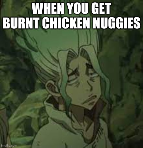 sadness | WHEN YOU GET BURNT CHICKEN NUGGIES | image tagged in memes | made w/ Imgflip meme maker