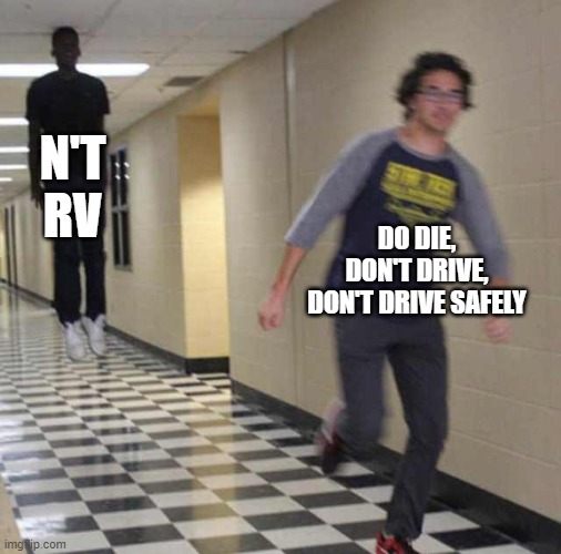 floating boy chasing running boy | N'T RV DO DIE, DON'T DRIVE, DON'T DRIVE SAFELY | image tagged in floating boy chasing running boy | made w/ Imgflip meme maker