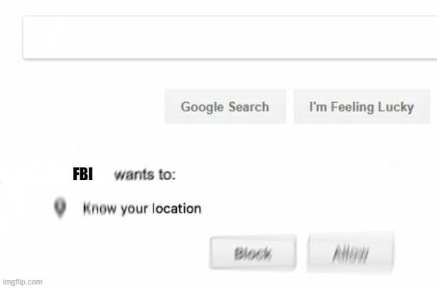 would like to know your location | FBI | image tagged in would like to know your location | made w/ Imgflip meme maker