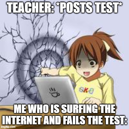 yeah you should start paying attention if you do this, if you do it type "relatable" in the chat | TEACHER: *POSTS TEST*; ME WHO IS SURFING THE INTERNET AND FAILS THE TEST: | image tagged in anime wall punch | made w/ Imgflip meme maker