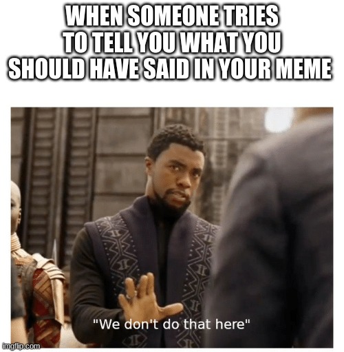 just no. Don't do that | WHEN SOMEONE TRIES TO TELL YOU WHAT YOU SHOULD HAVE SAID IN YOUR MEME | image tagged in we don't do that here | made w/ Imgflip meme maker