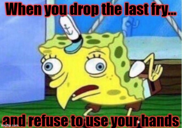 spongebob | When you drop the last fry... and refuse to use your hands | image tagged in memes,mocking spongebob | made w/ Imgflip meme maker