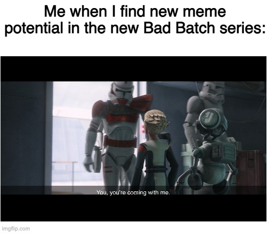 You, you're coming with me | Me when I find new meme potential in the new Bad Batch series: | image tagged in blank white template,star wars | made w/ Imgflip meme maker
