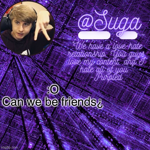 :D | :O
Can we be friends¿ | image tagged in purpled | made w/ Imgflip meme maker